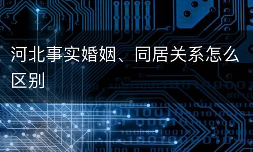 河北事实婚姻、同居关系怎么区别