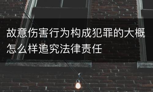 故意伤害行为构成犯罪的大概怎么样追究法律责任