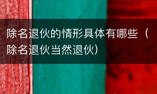 除名退伙的情形具体有哪些（除名退伙当然退伙）