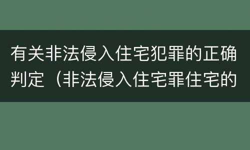 有关非法侵入住宅犯罪的正确判定（非法侵入住宅罪住宅的认定）