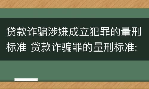 贷款诈骗涉嫌成立犯罪的量刑标准 贷款诈骗罪的量刑标准:贷款诈骗罪立案标准