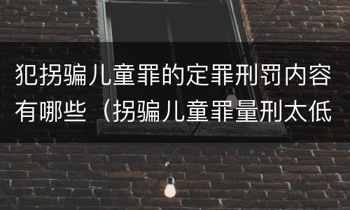 犯拐骗儿童罪的定罪刑罚内容有哪些（拐骗儿童罪量刑太低）