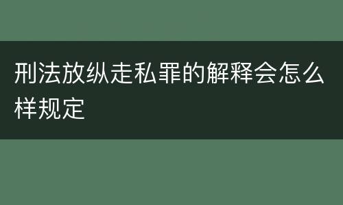 刑法放纵走私罪的解释会怎么样规定