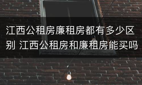 江西公租房廉租房都有多少区别 江西公租房和廉租房能买吗