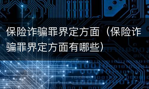 保险诈骗罪界定方面（保险诈骗罪界定方面有哪些）