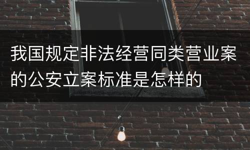 我国规定非法经营同类营业案的公安立案标准是怎样的