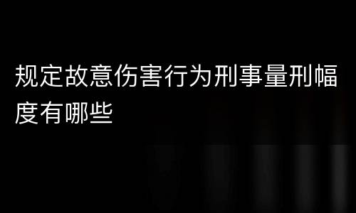 规定故意伤害行为刑事量刑幅度有哪些