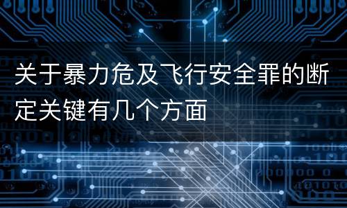 关于暴力危及飞行安全罪的断定关键有几个方面