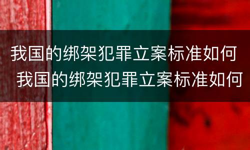 我国的绑架犯罪立案标准如何 我国的绑架犯罪立案标准如何判定