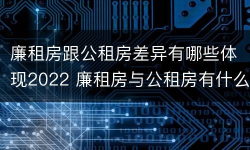 廉租房跟公租房差异有哪些体现2022 廉租房与公租房有什么不同