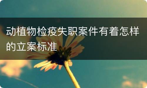 动植物检疫失职案件有着怎样的立案标准