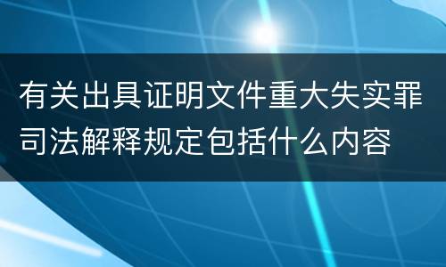 有关出具证明文件重大失实罪司法解释规定包括什么内容
