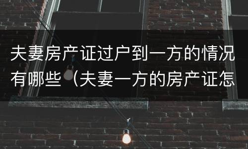 夫妻房产证过户到一方的情况有哪些（夫妻一方的房产证怎样过户给另一方）