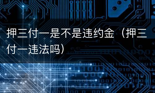 押三付一是不是违约金（押三付一违法吗）