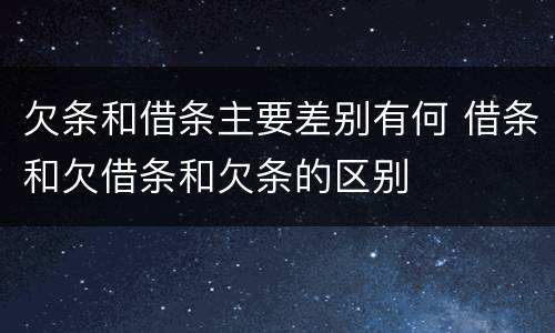 欠条和借条主要差别有何 借条和欠借条和欠条的区别
