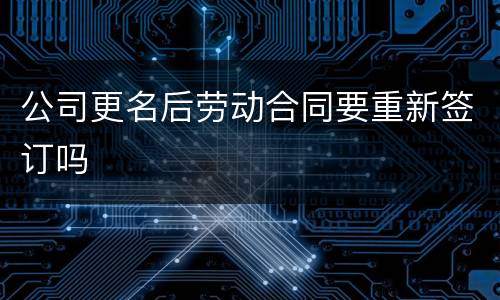 公司更名后劳动合同要重新签订吗