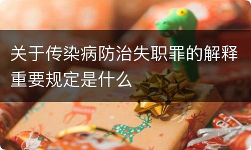 关于传染病防治失职罪的解释重要规定是什么