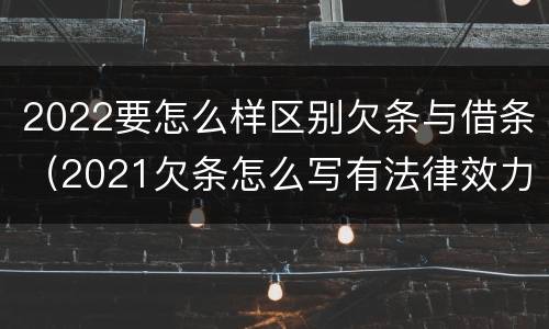 2022要怎么样区别欠条与借条（2021欠条怎么写有法律效力）