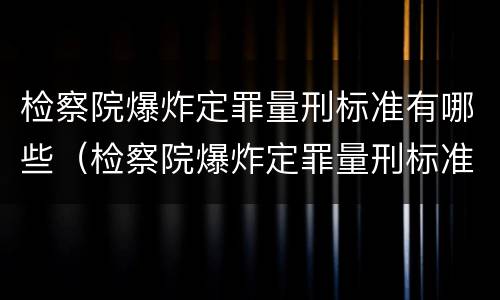 检察院爆炸定罪量刑标准有哪些（检察院爆炸定罪量刑标准有哪些内容）