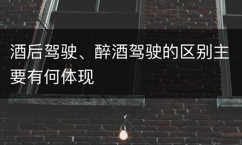 酒后驾驶、醉酒驾驶的区别主要有何体现