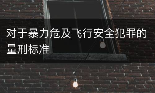 对于暴力危及飞行安全犯罪的量刑标准