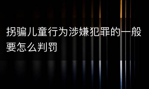 拐骗儿童行为涉嫌犯罪的一般要怎么判罚
