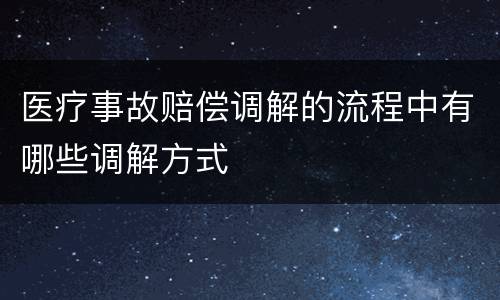 医疗事故赔偿调解的流程中有哪些调解方式