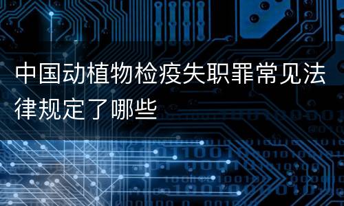 中国动植物检疫失职罪常见法律规定了哪些