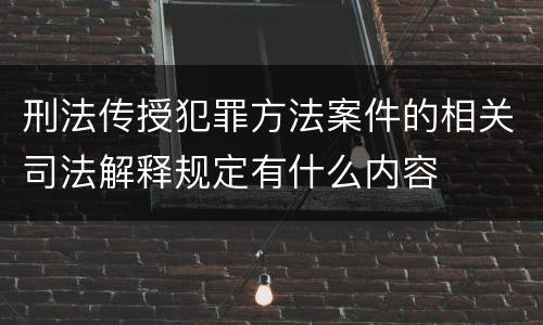 刑法传授犯罪方法案件的相关司法解释规定有什么内容