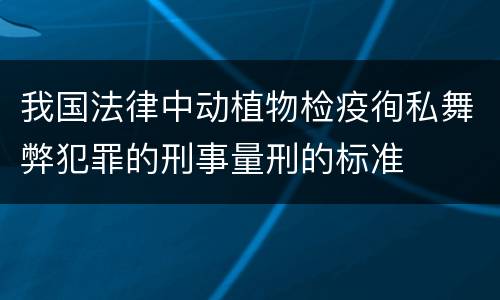 我国法律中动植物检疫徇私舞弊犯罪的刑事量刑的标准