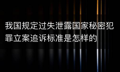 我国规定过失泄露国家秘密犯罪立案追诉标准是怎样的