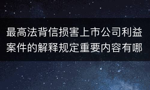最高法背信损害上市公司利益案件的解释规定重要内容有哪些