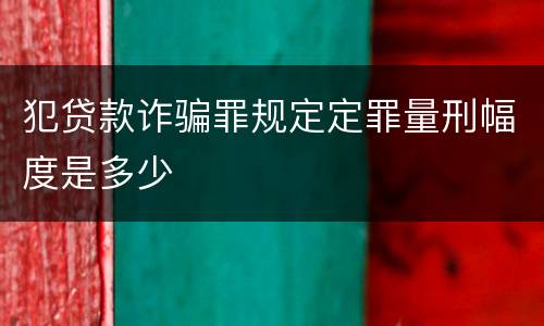 犯贷款诈骗罪规定定罪量刑幅度是多少