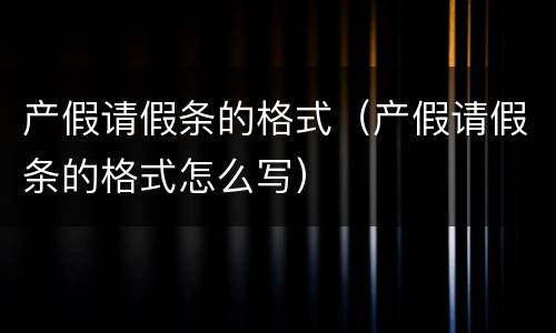 产假请假条的格式（产假请假条的格式怎么写）