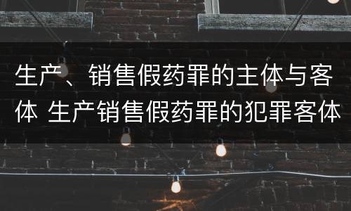 生产、销售假药罪的主体与客体 生产销售假药罪的犯罪客体是