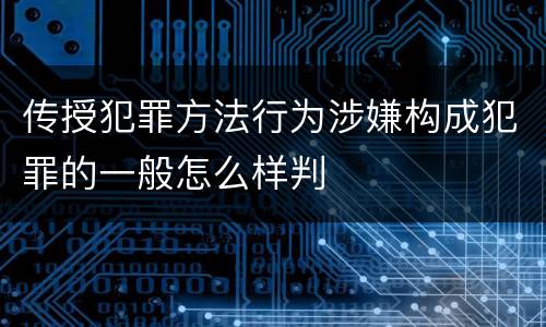传授犯罪方法行为涉嫌构成犯罪的一般怎么样判