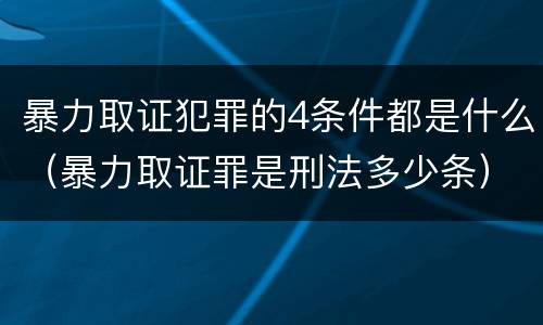 暴力取证犯罪的4条件都是什么（暴力取证罪是刑法多少条）