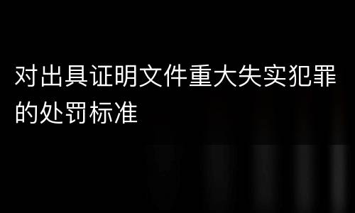 对出具证明文件重大失实犯罪的处罚标准