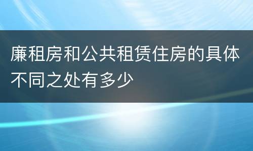 廉租房和公共租赁住房的具体不同之处有多少