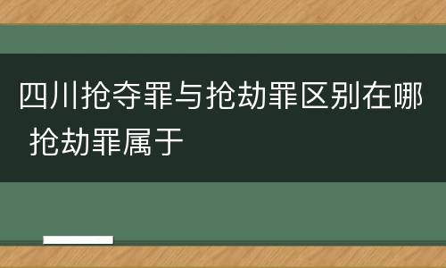 四川抢夺罪与抢劫罪区别在哪 抢劫罪属于