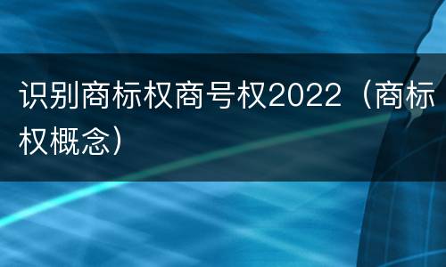 识别商标权商号权2022（商标权概念）