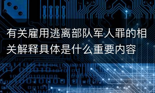有关雇用逃离部队军人罪的相关解释具体是什么重要内容