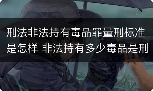 刑法非法持有毒品罪量刑标准是怎样 非法持有多少毒品是刑事犯罪