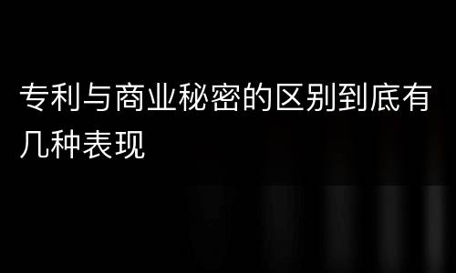 专利与商业秘密的区别到底有几种表现