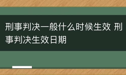 刑事判决一般什么时候生效 刑事判决生效日期