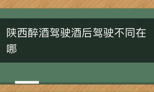 陕西醉酒驾驶酒后驾驶不同在哪