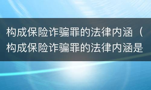构成保险诈骗罪的法律内涵（构成保险诈骗罪的法律内涵是）
