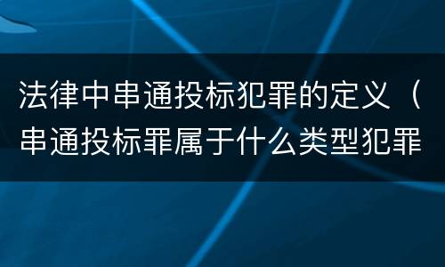 法律中串通投标犯罪的定义（串通投标罪属于什么类型犯罪）