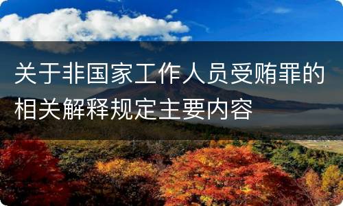 关于非国家工作人员受贿罪的相关解释规定主要内容