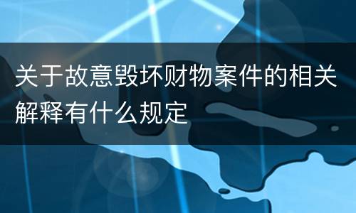 关于故意毁坏财物案件的相关解释有什么规定